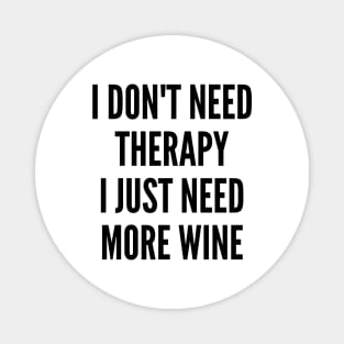 I Don't Need Therapy I Just Need More Wine. Funny Wine Lover Saying Magnet